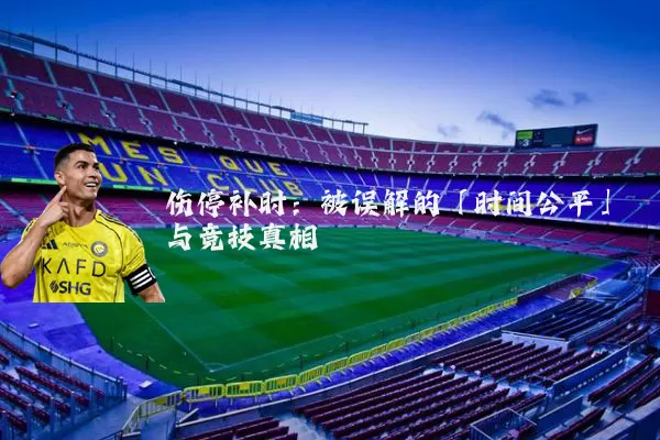 伤停补时：被误解的「时间公平」与竞技真相