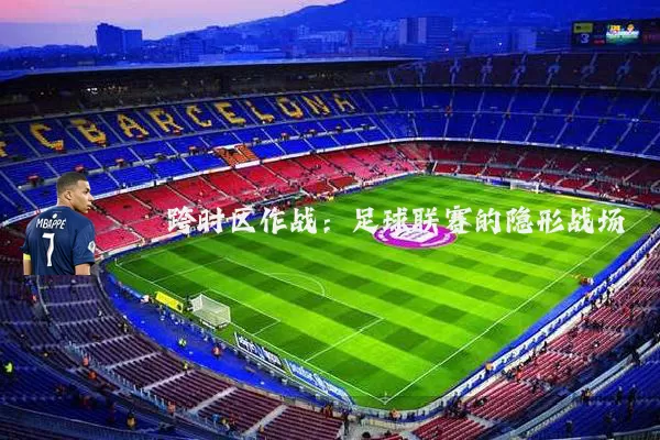 跨时区作战：足球联赛的隐形战场