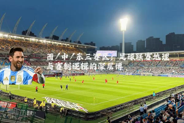 西/中/东三赛区:足球联赛地理与赛制逻辑的深层博弈