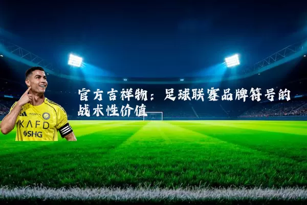 官方吉祥物:足球联赛品牌符号的战术性价值