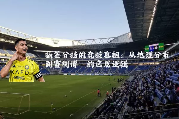 抽签分档的竞技真相：从地理分布到赛制博弈的底层逻辑