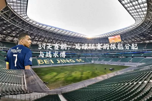 39天赛期：足球联赛的体能分配与战术博弈