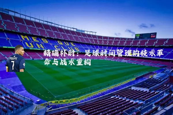 精确补时：足球时间管理的技术革命与战术重构