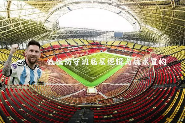 低位防守的底层逻辑与战术重构
