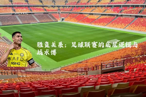 胜负关系：足球联赛的底层逻辑与战术博弈