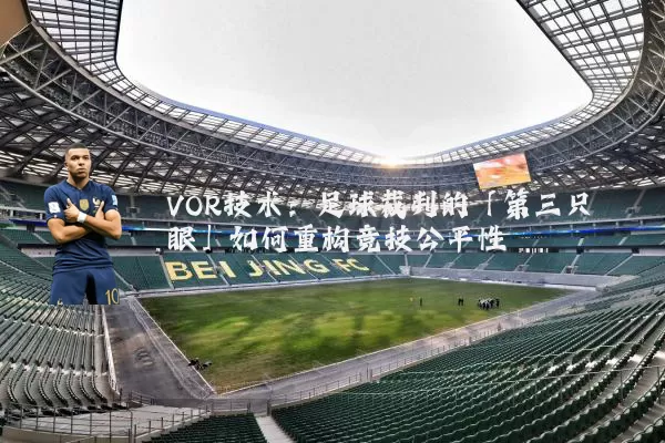 VOR技术:足球裁判的「第三只眼」如何重构竞技公平性