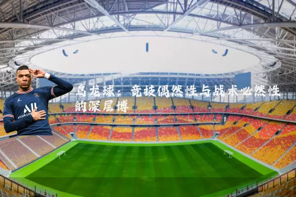 乌龙球：竞技偶然性与战术必然性的深层博弈