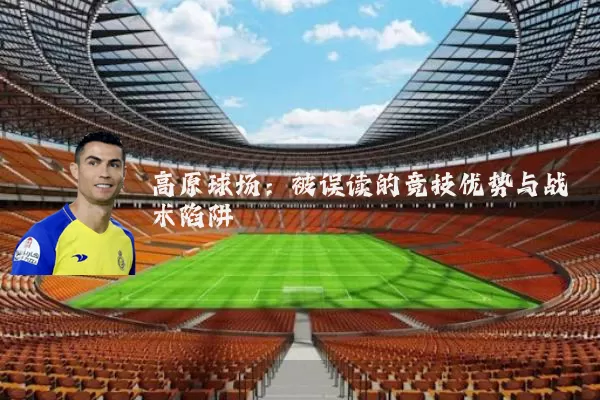 高原球场：被误读的竞技优势与战术陷阱