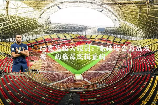 脑震荡换人规则：竞技安全与战术博弈的底层逻辑重构