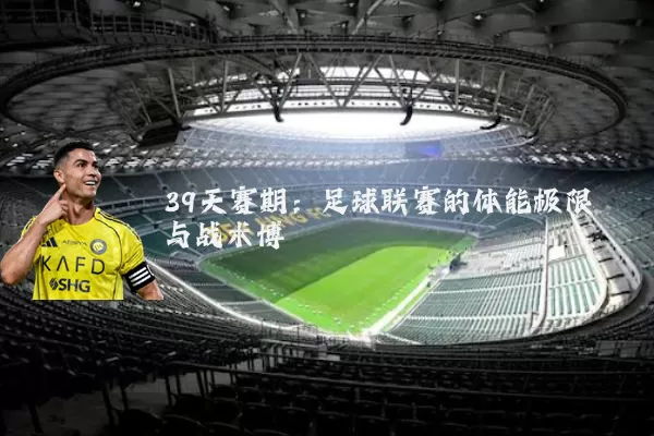 39天赛期：足球联赛的体能极限与战术博弈