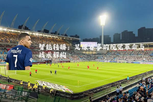 智能转播：足球赛事的视觉革命与战术解构