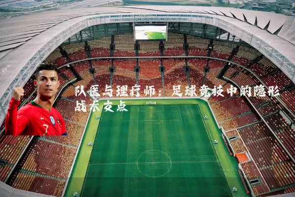 队医与理疗师：足球竞技中的隐形战术支点