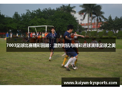 7003足球比赛精彩回顾：激烈对抗与精彩进球演绎足球之美